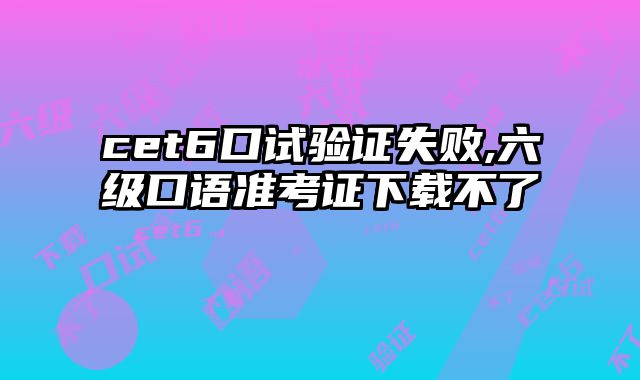 cet6口试验证失败,六级口语准考证下载不了