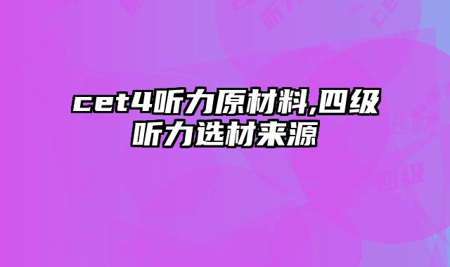 cet4听力原材料,四级听力选材来源