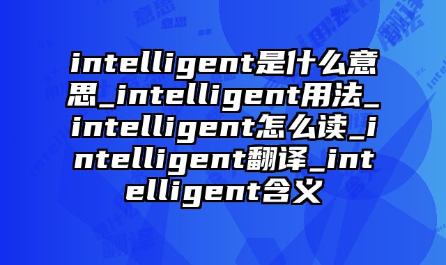 intelligent是什么意思_intelligent用法_intelligent怎么读_intelligent翻译_intelligent含义