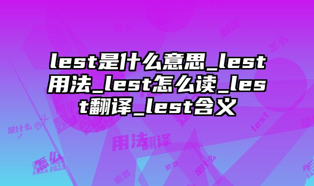 lest是什么意思_lest用法_lest怎么读_lest翻译_lest含义