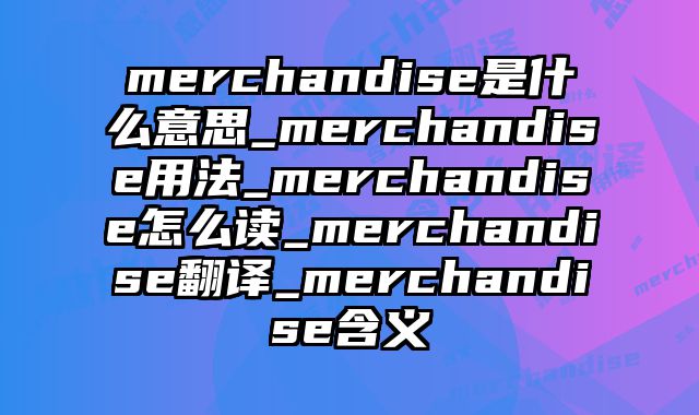 merchandise是什么意思_merchandise用法_merchandise怎么读_merchandise翻译_merchandise含义