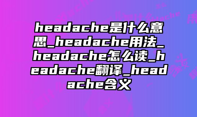headache是什么意思_headache用法_headache怎么读_headache翻译_headache含义