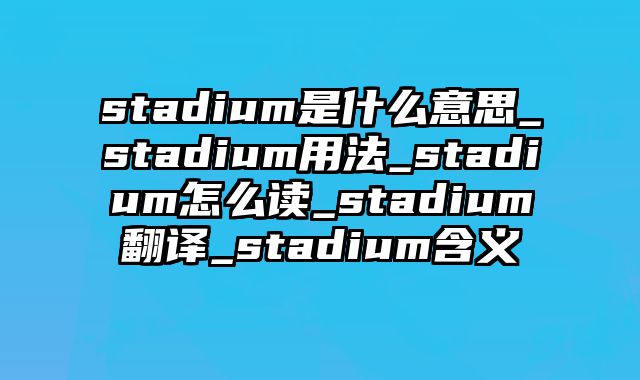 stadium是什么意思_stadium用法_stadium怎么读_stadium翻译_stadium含义