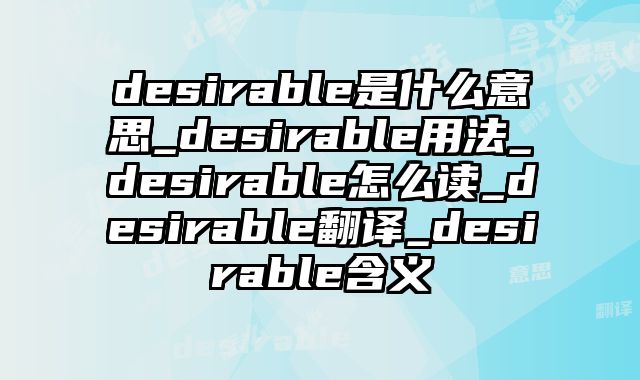 desirable是什么意思_desirable用法_desirable怎么读_desirable翻译_desirable含义