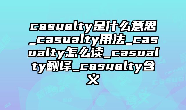casualty是什么意思_casualty用法_casualty怎么读_casualty翻译_casualty含义