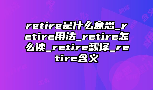 retire是什么意思_retire用法_retire怎么读_retire翻译_retire含义
