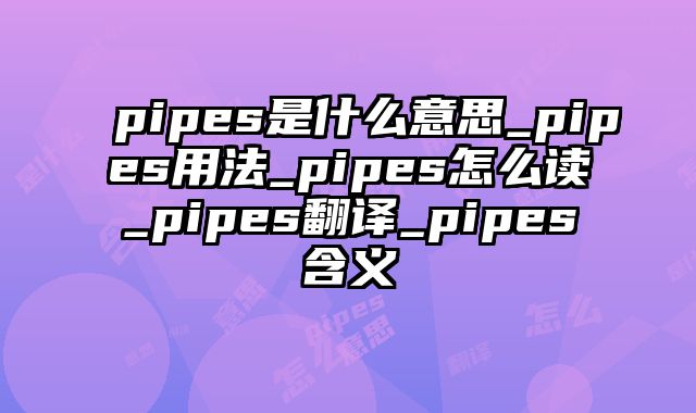 pipes是什么意思_pipes用法_pipes怎么读_pipes翻译_pipes含义