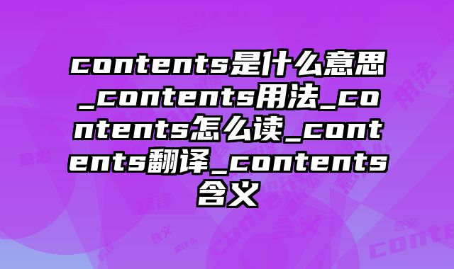 contents是什么意思_contents用法_contents怎么读_contents翻译_contents含义