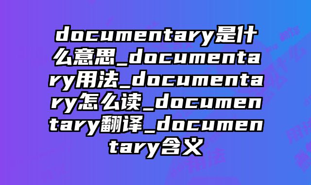 documentary是什么意思_documentary用法_documentary怎么读_documentary翻译_documentary含义