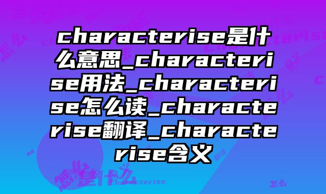 characterise是什么意思_characterise用法_characterise怎么读_characterise翻译_characterise含义
