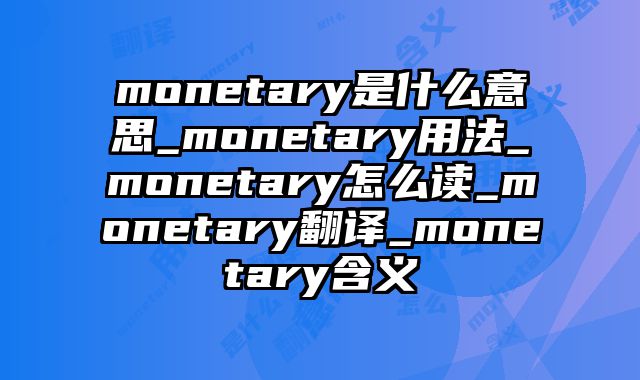 monetary是什么意思_monetary用法_monetary怎么读_monetary翻译_monetary含义