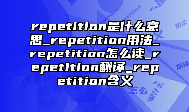 repetition是什么意思_repetition用法_repetition怎么读_repetition翻译_repetition含义