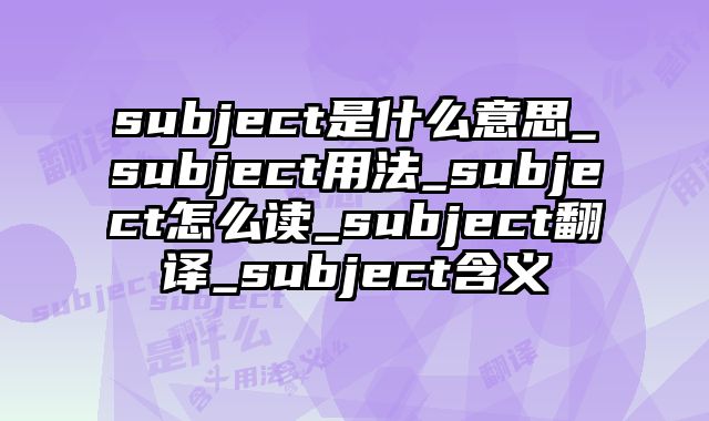 subject是什么意思_subject用法_subject怎么读_subject翻译_subject含义