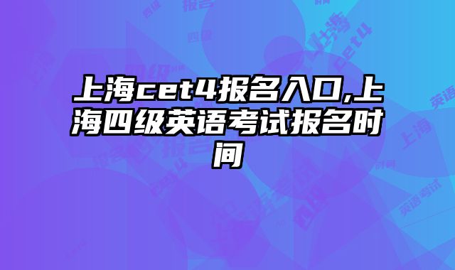 上海cet4报名入口,上海四级英语考试报名时间