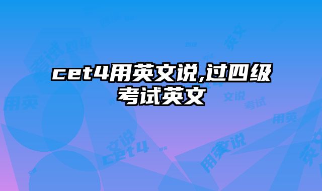 cet4用英文说,过四级考试英文