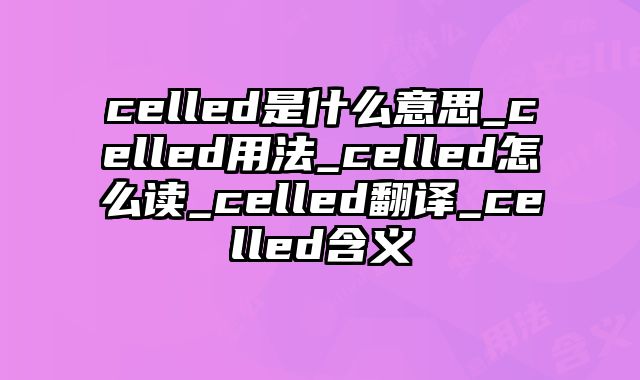 celled是什么意思_celled用法_celled怎么读_celled翻译_celled含义