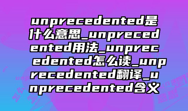 unprecedented是什么意思_unprecedented用法_unprecedented怎么读_unprecedented翻译_unprecedented含义