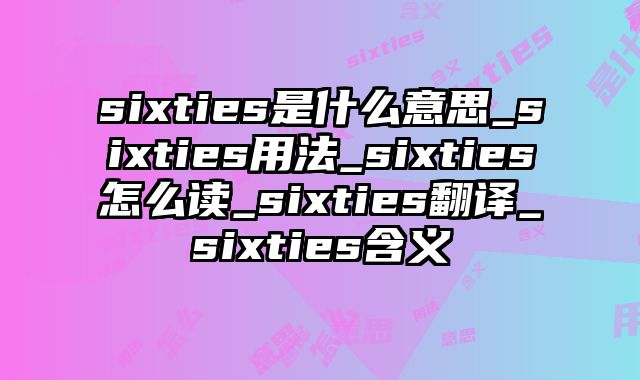 sixties是什么意思_sixties用法_sixties怎么读_sixties翻译_sixties含义