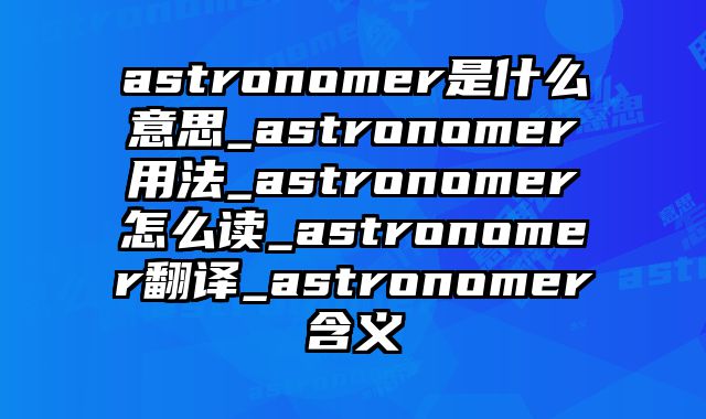 astronomer是什么意思_astronomer用法_astronomer怎么读_astronomer翻译_astronomer含义