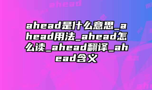 ahead是什么意思_ahead用法_ahead怎么读_ahead翻译_ahead含义