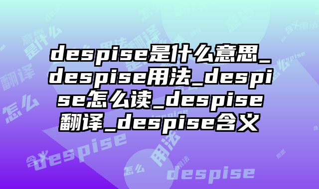 despise是什么意思_despise用法_despise怎么读_despise翻译_despise含义