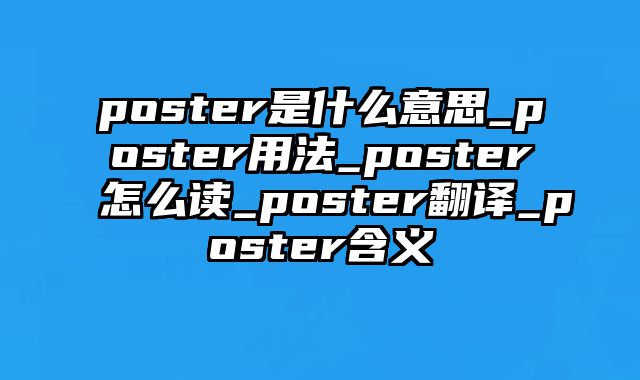 poster是什么意思_poster用法_poster怎么读_poster翻译_poster含义