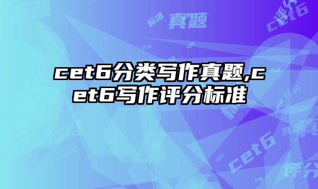 cet6分类写作真题,cet6写作评分标准