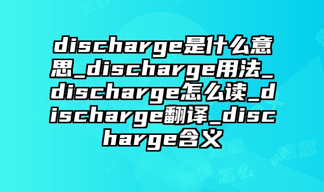 discharge是什么意思_discharge用法_discharge怎么读_discharge翻译_discharge含义