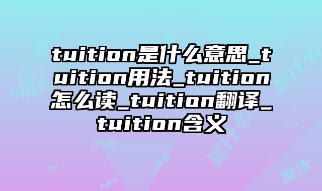 tuition是什么意思_tuition用法_tuition怎么读_tuition翻译_tuition含义
