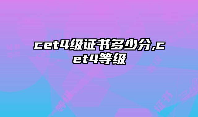 cet4级证书多少分,cet4等级