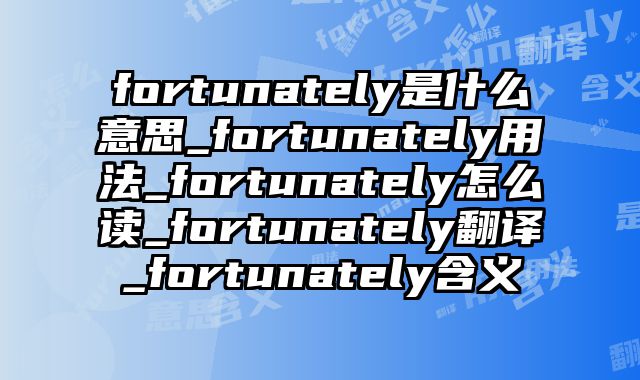 fortunately是什么意思_fortunately用法_fortunately怎么读_fortunately翻译_fortunately含义
