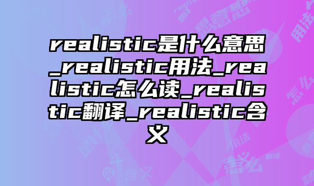 realistic是什么意思_realistic用法_realistic怎么读_realistic翻译_realistic含义