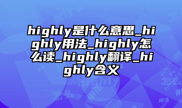 highly是什么意思_highly用法_highly怎么读_highly翻译_highly含义
