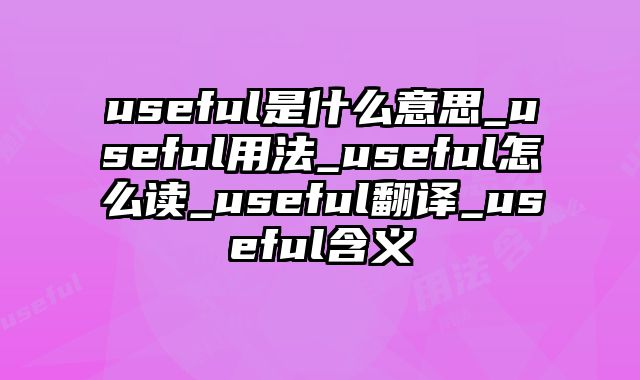 useful是什么意思_useful用法_useful怎么读_useful翻译_useful含义