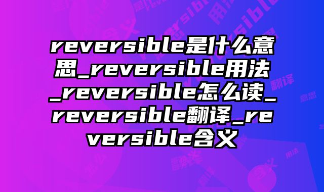 reversible是什么意思_reversible用法_reversible怎么读_reversible翻译_reversible含义