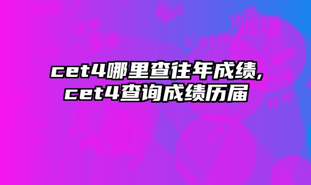 cet4哪里查往年成绩,cet4查询成绩历届