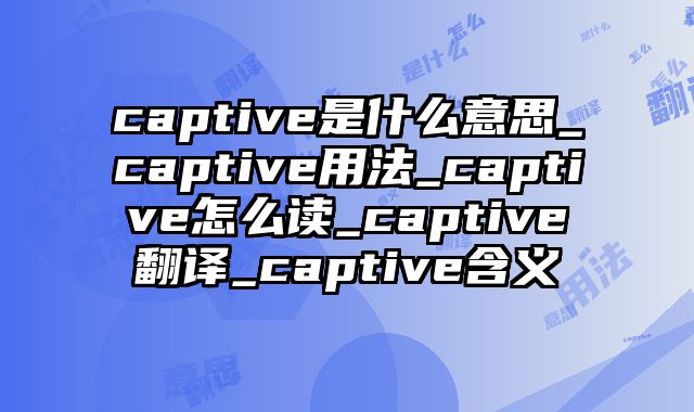 captive是什么意思_captive用法_captive怎么读_captive翻译_captive含义