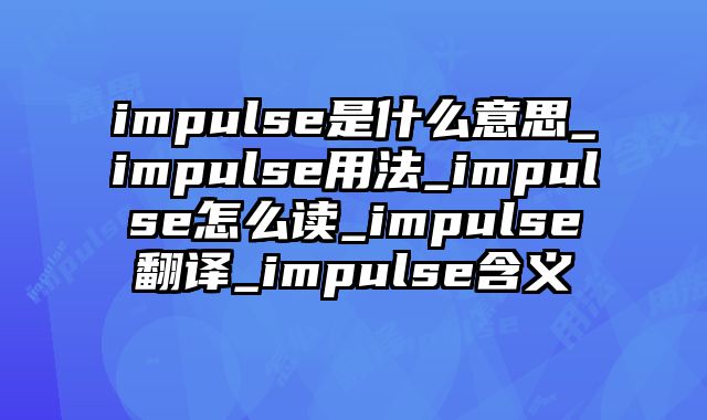 impulse是什么意思_impulse用法_impulse怎么读_impulse翻译_impulse含义