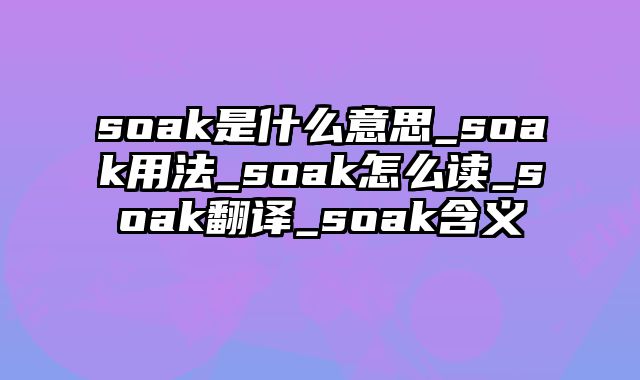 soak是什么意思_soak用法_soak怎么读_soak翻译_soak含义