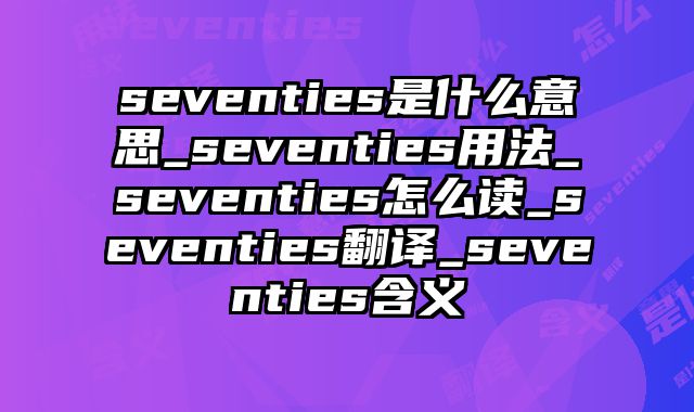 seventies是什么意思_seventies用法_seventies怎么读_seventies翻译_seventies含义