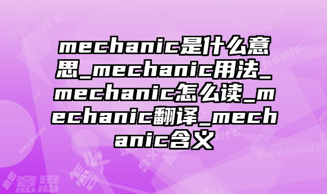mechanic是什么意思_mechanic用法_mechanic怎么读_mechanic翻译_mechanic含义