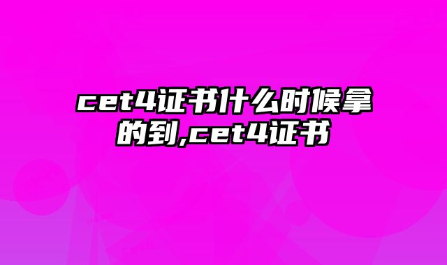 cet4证书什么时候拿的到,cet4证书
