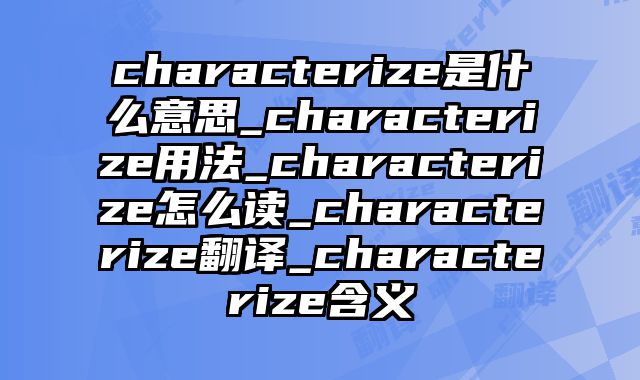 characterize是什么意思_characterize用法_characterize怎么读_characterize翻译_characterize含义