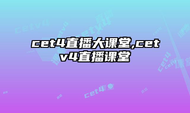 cet4直播大课堂,cetv4直播课堂