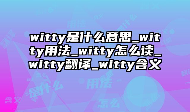 witty是什么意思_witty用法_witty怎么读_witty翻译_witty含义