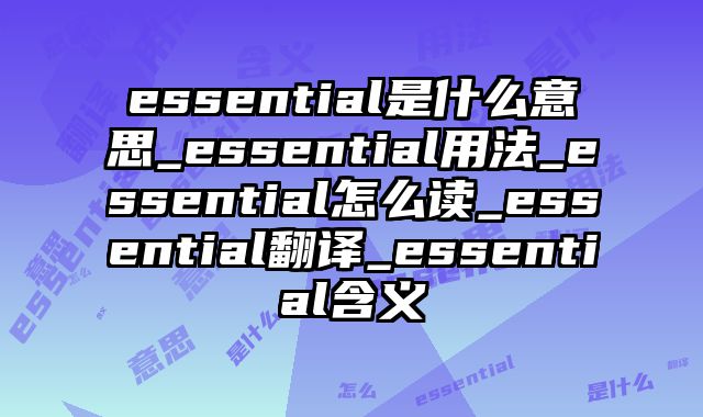 essential是什么意思_essential用法_essential怎么读_essential翻译_essential含义