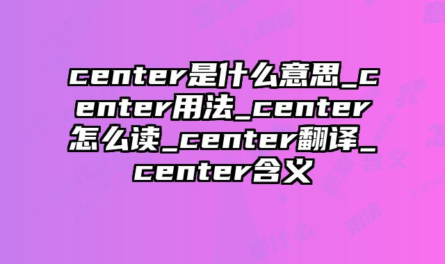 center是什么意思_center用法_center怎么读_center翻译_center含义