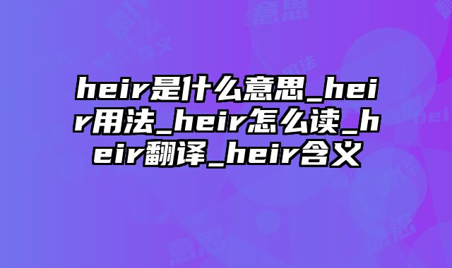 heir是什么意思_heir用法_heir怎么读_heir翻译_heir含义