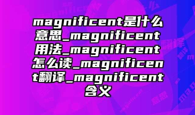 magnificent是什么意思_magnificent用法_magnificent怎么读_magnificent翻译_magnificent含义
