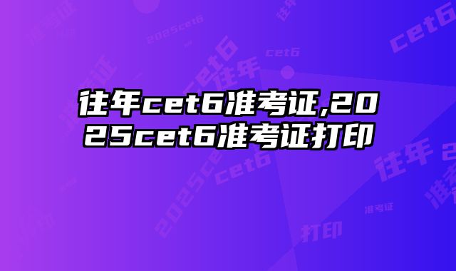 往年cet6准考证,2025cet6准考证打印